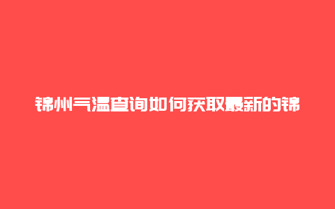 锦州气温查询如何获取最新的锦州气温信息？