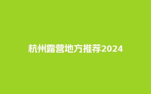 杭州露营地方推荐2024