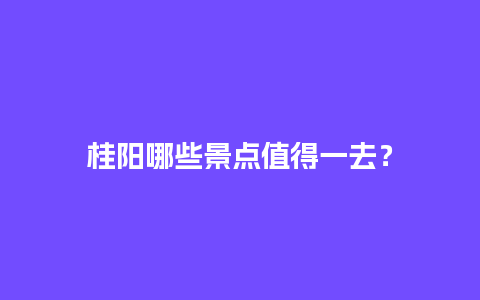 桂阳哪些景点值得一去？