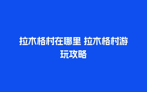 拉木格村在哪里 拉木格村游玩攻略