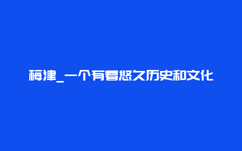 梅津_一个有着悠久历史和文化底蕴的小镇