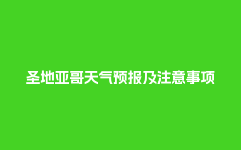 圣地亚哥天气预报及注意事项