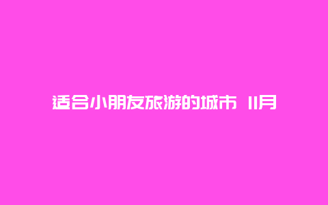 适合小朋友旅游的城市 11月适合去哪个城市比较好？