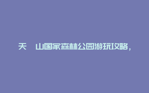 天竺山国家森林公园游玩攻略，天竺山国家森林公园游玩攻略图