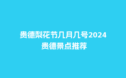 贵德梨花节几月几号2024 贵德景点推荐