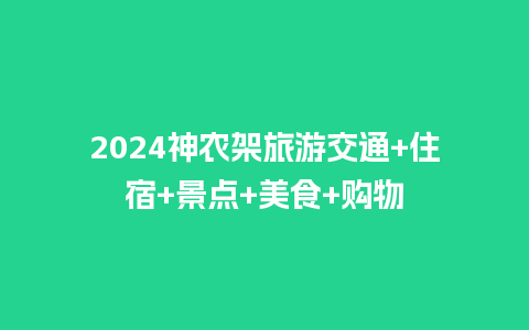 2024神农架旅游交通+住宿+景点+美食+购物