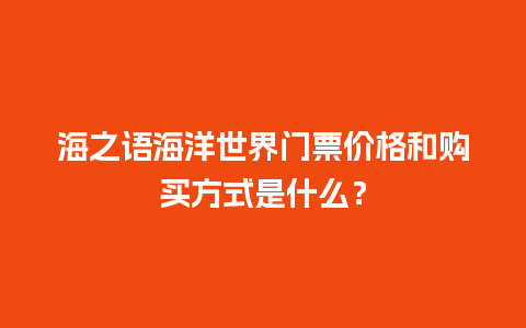 海之语海洋世界门票价格和购买方式是什么？