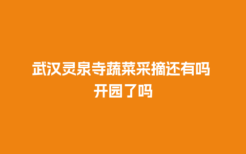 武汉灵泉寺蔬菜采摘还有吗 开园了吗