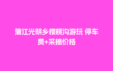 蒲江光明乡樱桃沟游玩 停车费+采摘价格