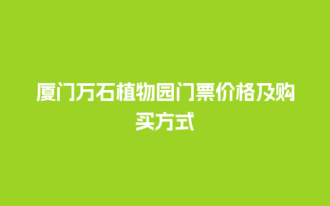 厦门万石植物园门票价格及购买方式