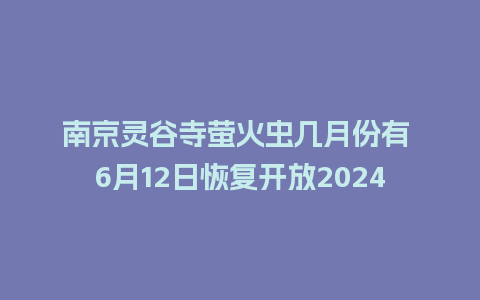 南京灵谷寺萤火虫几月份有 6月12日恢复开放2024