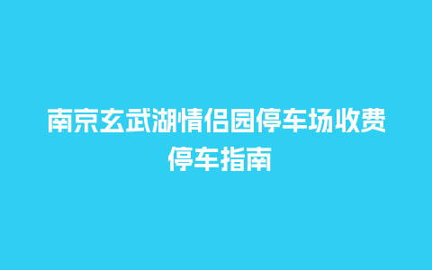 南京玄武湖情侣园停车场收费 停车指南