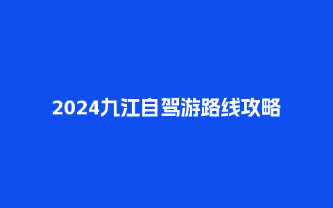 2024九江自驾游路线攻略