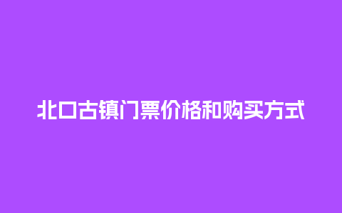 北口古镇门票价格和购买方式