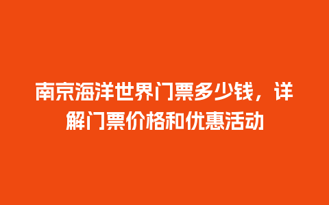 南京海洋世界门票多少钱，详解门票价格和优惠活动