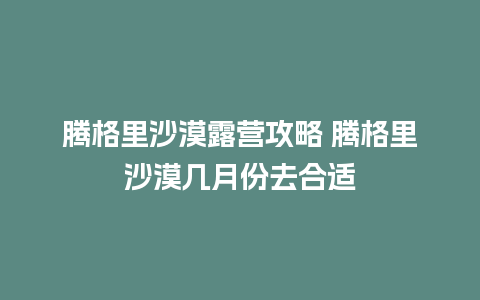 腾格里沙漠露营攻略 腾格里沙漠几月份去合适