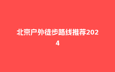 北京户外徒步路线推荐2024