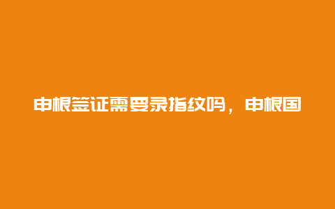 申根签证需要录指纹吗，申根国家签证录指纹？