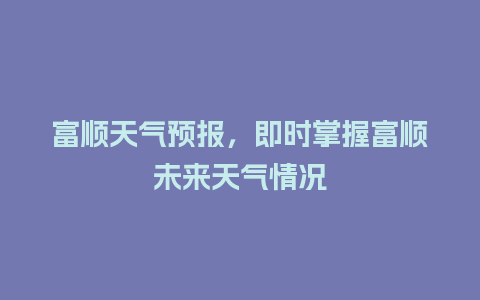 富顺天气预报，即时掌握富顺未来天气情况