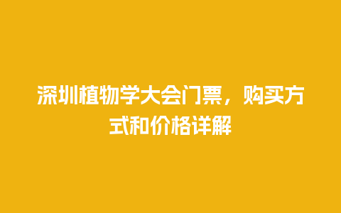 深圳植物学大会门票，购买方式和价格详解