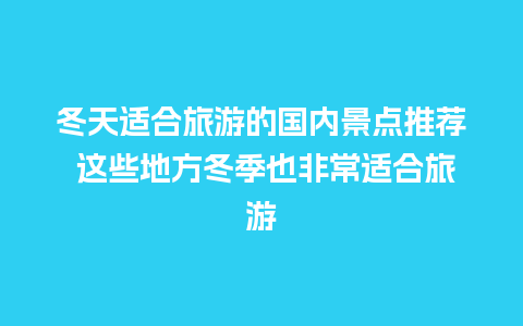 冬天适合旅游的国内景点推荐 这些地方冬季也非常适合旅游