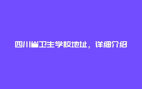 四川省卫生学校地址，详细介绍学校位置及交通路线