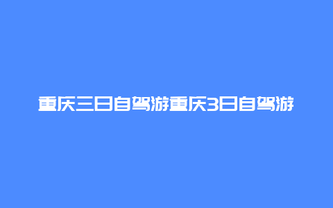 重庆三日自驾游重庆3日自驾游