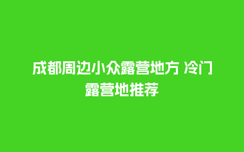 成都周边小众露营地方 冷门露营地推荐