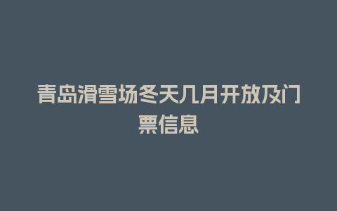 青岛滑雪场冬天几月开放及门票信息