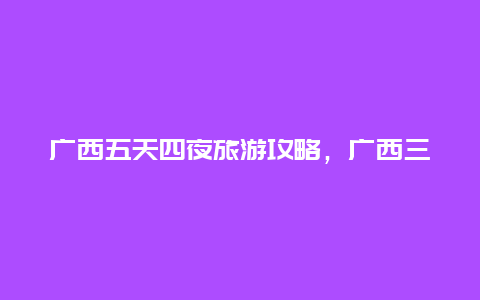 广西五天四夜旅游攻略，广西三月三是4月20号吗？