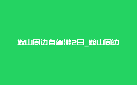 鞍山周边自驾游2日_鞍山周边自驾游