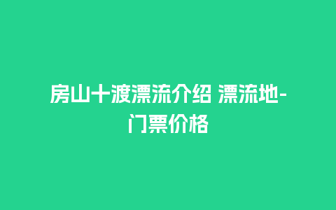 房山十渡漂流介绍 漂流地-门票价格