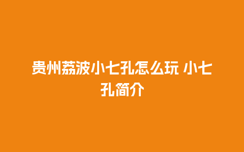 贵州荔波小七孔怎么玩 小七孔简介