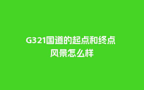 G321国道的起点和终点 风景怎么样