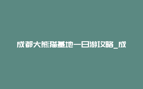 成都大熊猫基地一日游攻略_成都大熊猫基地一日游攻略图