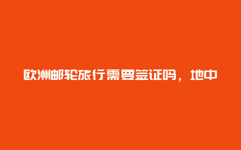 欧洲邮轮旅行需要签证吗，地中海邮轮停靠约旦能否落地签证？