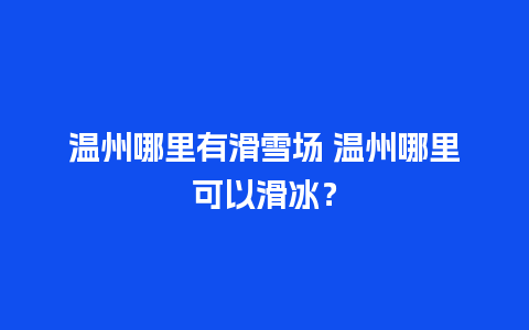 温州哪里有滑雪场 温州哪里可以滑冰？