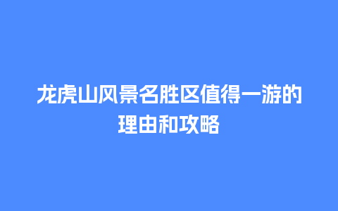 龙虎山风景名胜区值得一游的理由和攻略