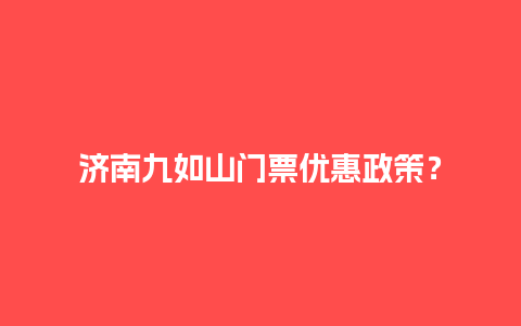 济南九如山门票优惠政策？