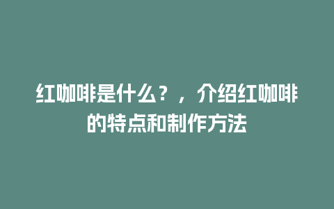 红咖啡是什么？，介绍红咖啡的特点和制作方法