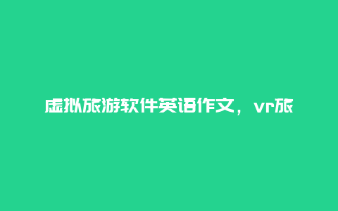 虚拟旅游软件英语作文，vr旅游英语作文？