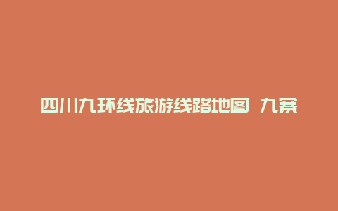 四川九环线旅游线路地图 九寨沟西线东线区别？