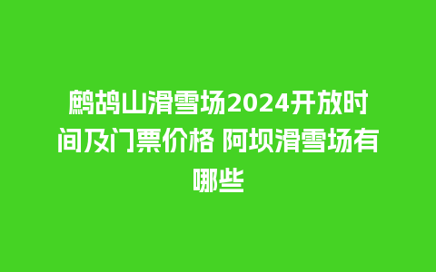 鹧鸪山滑雪场2024开放时间及门票价格 阿坝滑雪场有哪些