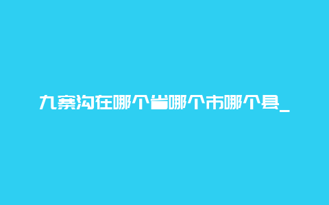 九寨沟在哪个省哪个市哪个县_九寨沟在四川哪个城市