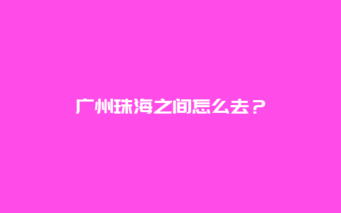 广州珠海之间怎么去？