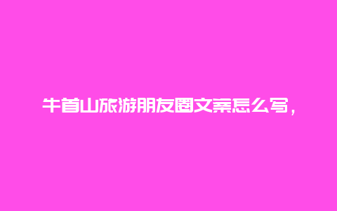 牛首山旅游朋友圈文案怎么写，南京牛首山特色文案短句？