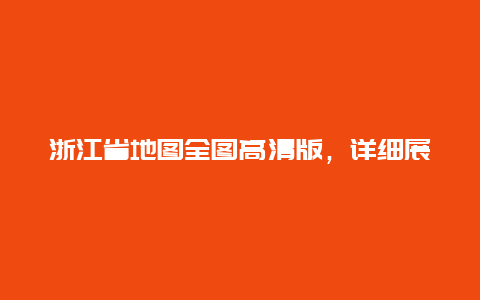 浙江省地图全图高清版，详细展示浙江省行政区划图