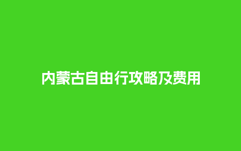 内蒙古自由行攻略及费用