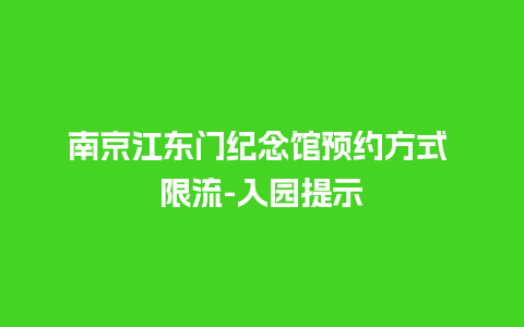 南京江东门纪念馆预约方式 限流-入园提示