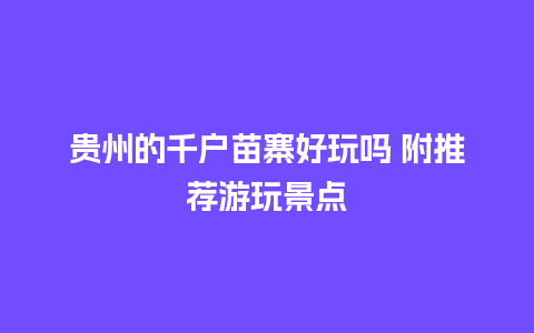 贵州的千户苗寨好玩吗 附推荐游玩景点